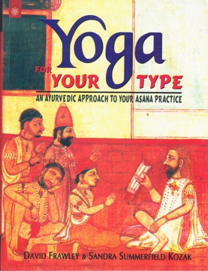 Yoga For Your Type: An Ayurvedic Approach To Your Asana Practice