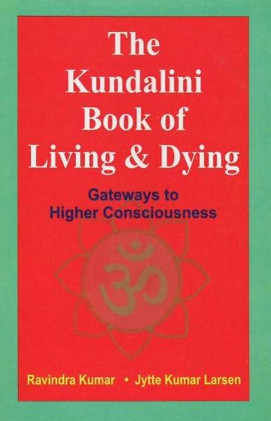 The Kundalini Book Of Living And Dying: Gateways To Higher Consciousness
