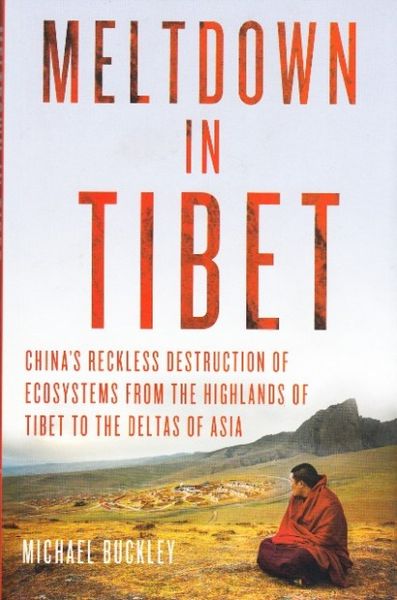 Meltdown In Tibet: China S Reckless Destruction Of Ecosystems From The Highlands Of Tibet To The Deltas Of Asia